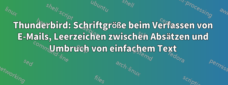 Thunderbird: Schriftgröße beim Verfassen von E-Mails, Leerzeichen zwischen Absätzen und Umbruch von einfachem Text