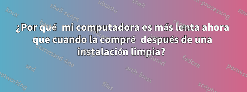 ¿Por qué mi computadora es más lenta ahora que cuando la compré después de una instalación limpia? 