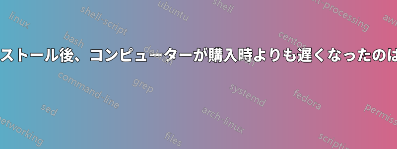 クリーンインストール後、コンピューターが購入時よりも遅くなったのはなぜですか? 