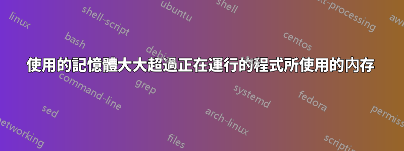 使用的記憶體大大超過正在運行的程式所使用的內存
