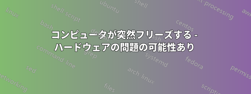 コンピュータが突然フリーズする - ハードウェアの問題の可能性あり