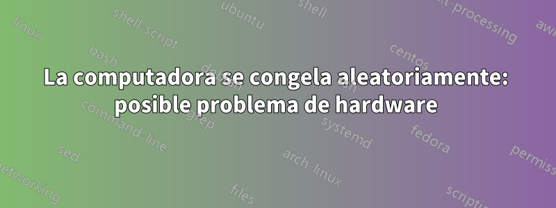 La computadora se congela aleatoriamente: posible problema de hardware