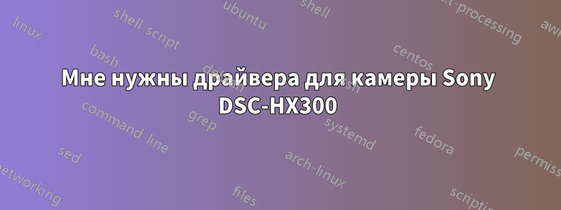 Мне нужны драйвера для камеры Sony DSC-HX300