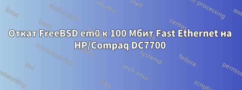 Откат FreeBSD em0 к 100 Мбит Fast Ethernet на HP/Compaq DC7700