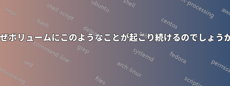 なぜボリュームにこのようなことが起こり続けるのでしょうか?