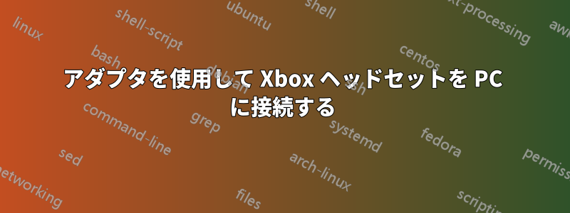 アダプタを使用して Xbox ヘッドセットを PC に接続する