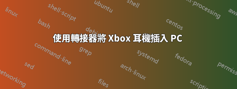使用轉接器將 Xbox 耳機插入 PC