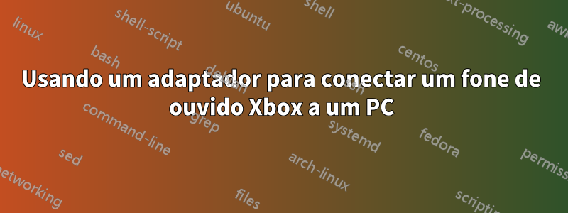 Usando um adaptador para conectar um fone de ouvido Xbox a um PC
