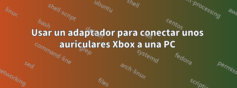 Usar un adaptador para conectar unos auriculares Xbox a una PC