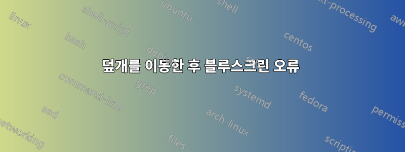 덮개를 이동한 후 블루스크린 오류