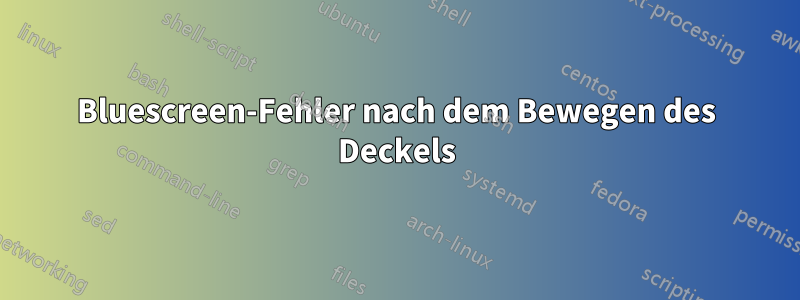 Bluescreen-Fehler nach dem Bewegen des Deckels