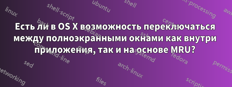 Есть ли в OS X возможность переключаться между полноэкранными окнами как внутри приложения, так и на основе MRU?