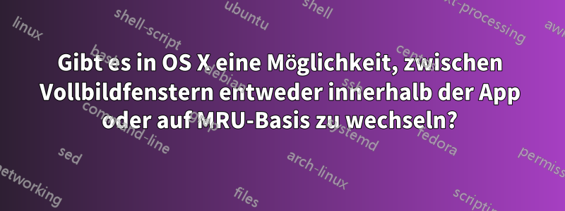 Gibt es in OS X eine Möglichkeit, zwischen Vollbildfenstern entweder innerhalb der App oder auf MRU-Basis zu wechseln?