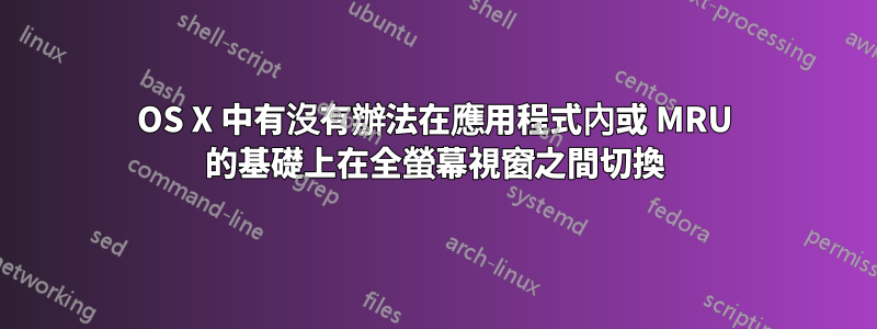 OS X 中有沒有辦法在應用程式內或 MRU 的基礎上在全螢幕視窗之間切換