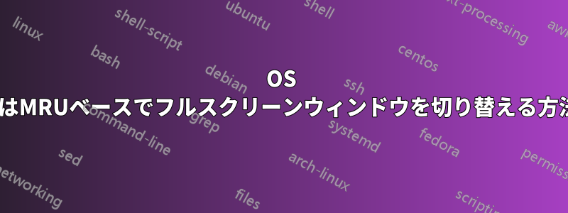 OS Xでアプリ内またはMRUベースでフルスクリーンウィンドウを切り替える方法はありますか？