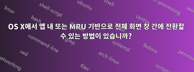 OS X에서 앱 내 또는 MRU 기반으로 전체 화면 창 간에 전환할 수 있는 방법이 있습니까?