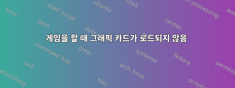 게임을 할 때 그래픽 카드가 로드되지 않음
