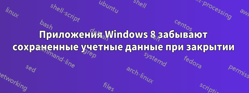 Приложения Windows 8 забывают сохраненные учетные данные при закрытии