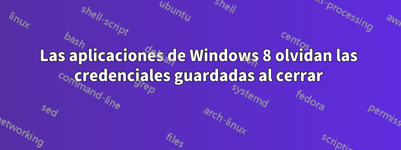 Las aplicaciones de Windows 8 olvidan las credenciales guardadas al cerrar