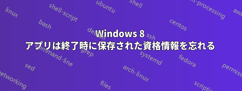 Windows 8 アプリは終了時に保存された資格情報を忘れる