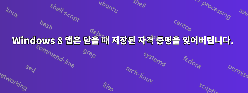 Windows 8 앱은 닫을 때 저장된 자격 증명을 잊어버립니다.