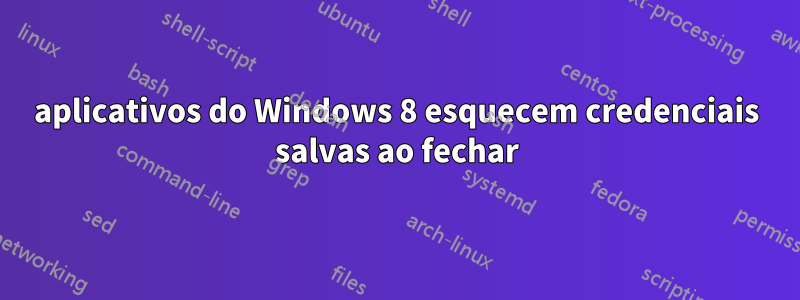 aplicativos do Windows 8 esquecem credenciais salvas ao fechar