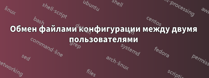 Обмен файлами конфигурации между двумя пользователями
