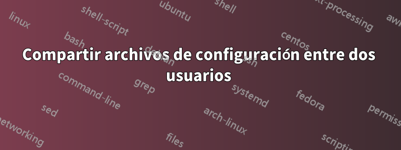 Compartir archivos de configuración entre dos usuarios