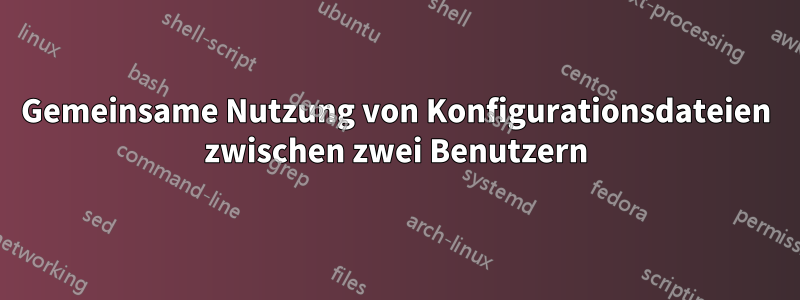 Gemeinsame Nutzung von Konfigurationsdateien zwischen zwei Benutzern