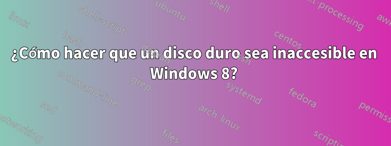 ¿Cómo hacer que un disco duro sea inaccesible en Windows 8?