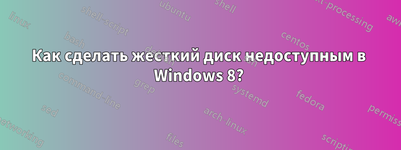 Как сделать жесткий диск недоступным в Windows 8?