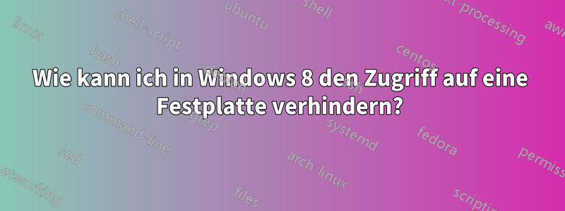 Wie kann ich in Windows 8 den Zugriff auf eine Festplatte verhindern?