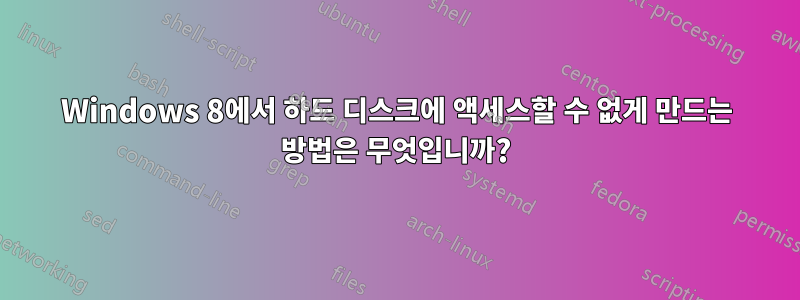 Windows 8에서 하드 디스크에 액세스할 수 없게 만드는 방법은 무엇입니까?