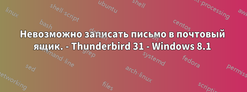 Невозможно записать письмо в почтовый ящик. - Thunderbird 31 - Windows 8.1