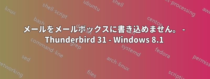 メールをメールボックスに書き込めません。 - Thunderbird 31 - Windows 8.1