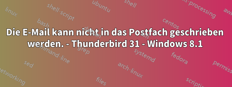 Die E-Mail kann nicht in das Postfach geschrieben werden. - Thunderbird 31 - Windows 8.1
