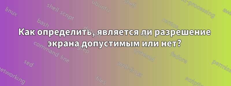 Как определить, является ли разрешение экрана допустимым или нет?
