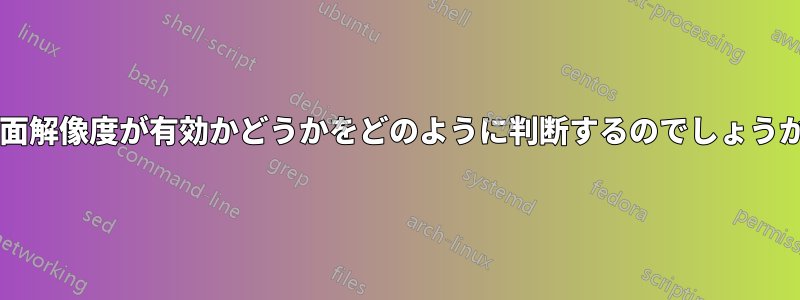 画面解像度が有効かどうかをどのように判断するのでしょうか?