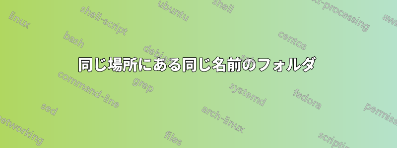 同じ場所にある同じ名前のフォルダ