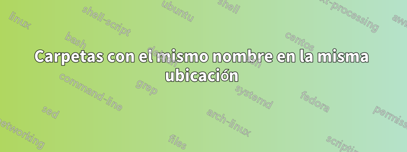 Carpetas con el mismo nombre en la misma ubicación