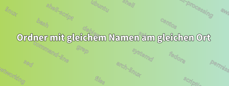 Ordner mit gleichem Namen am gleichen Ort