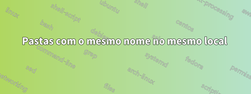 Pastas com o mesmo nome no mesmo local