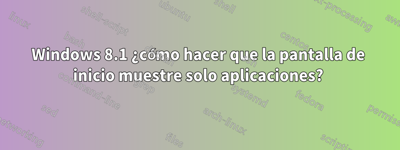 Windows 8.1 ¿cómo hacer que la pantalla de inicio muestre solo aplicaciones?