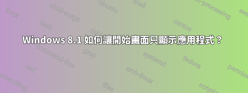 Windows 8.1 如何讓開始畫面只顯示應用程式？