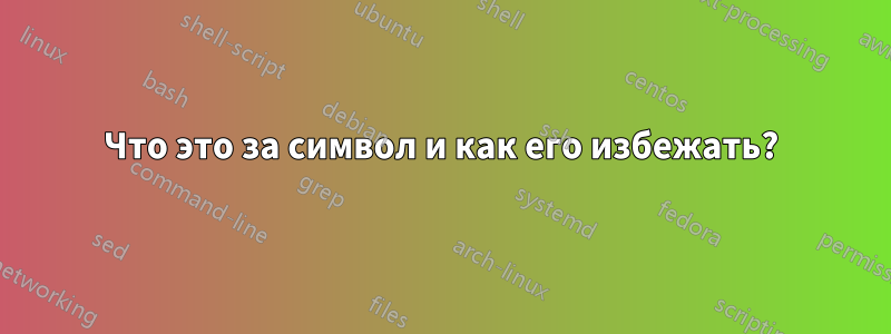 Что это за символ и как его избежать?