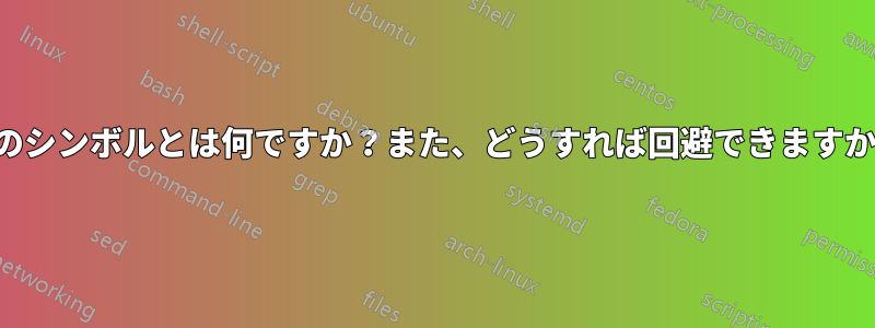 このシンボルとは何ですか？また、どうすれば回避できますか？