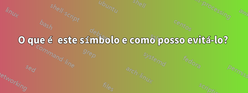 O que é este símbolo e como posso evitá-lo?