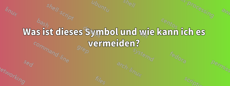 Was ist dieses Symbol und wie kann ich es vermeiden?
