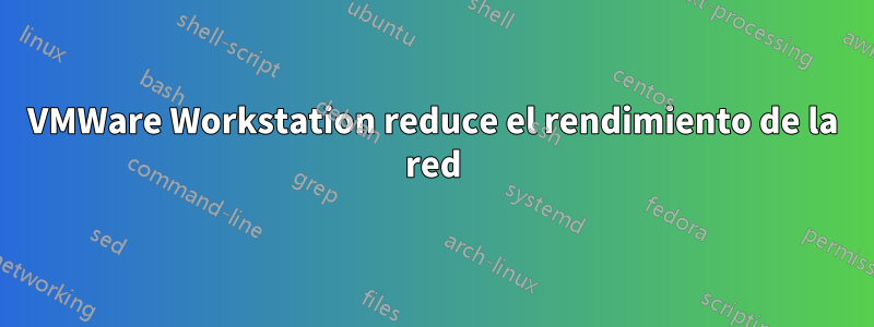 VMWare Workstation reduce el rendimiento de la red
