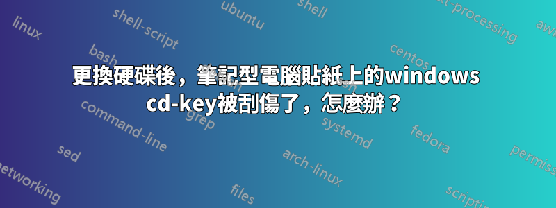 更換硬碟後，筆記型電腦貼紙上的windows cd-key被刮傷了，怎麼辦？